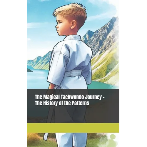 The Magical Taekwondo Journey - The History of the Patterns: A gift for anyone learning Taekwondo