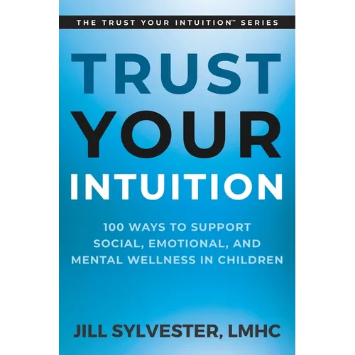 Trust Your Intuition: 100 Ways to Support Social, Emotional, and Mental Wellness in Children