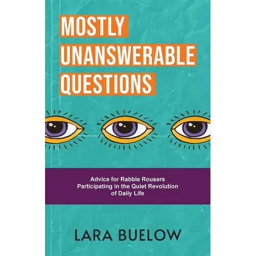 Mostly Unanswerable Questions: Advice for rabble rousers participating in the quiet revolution of daily life