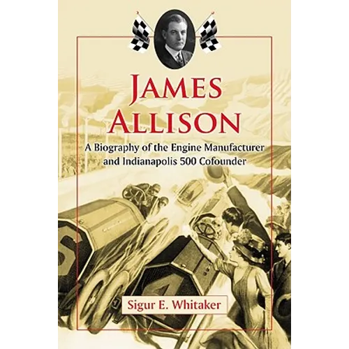 James Allison: A Biography of the Engine Manufacturer and Indianapolis 500 Cofounder