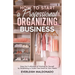 How to Start a Professional Organizing Business: Enjoy the Fruitfulness of Working for Yourself by Establishing a Clutter-Free Home for Your Clients
