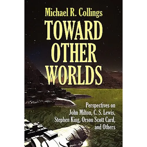 Toward Other Worlds: Perspectives on John Milton, C. S. Lewis, Stephen King, Orson Scott Card, and Others
