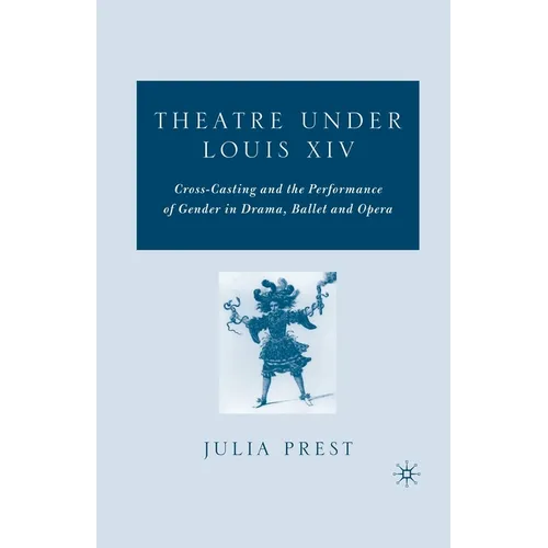 Theatre Under Louis XIV: Cross-Casting and the Performance of Gender in Drama, Ballet and Opera