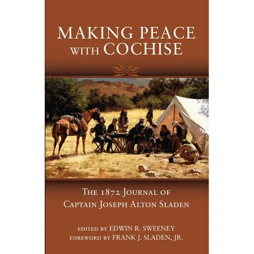 Making Peace with Cochise: The 1872 Journals of Captain Joseph Alton Sladen