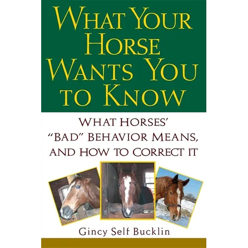 What Your Horse Wants You to Know: What Horses' "Bad" Behavior Means, and How to Correct It