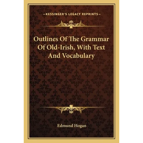 Outlines of the Grammar of Old-Irish, with Text and Vocabulary