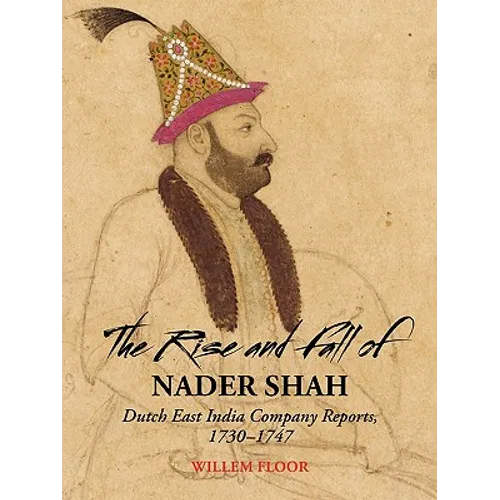 The Rise and Fall of Nader Shah: Dutch East India Company Reports, 1730-1747