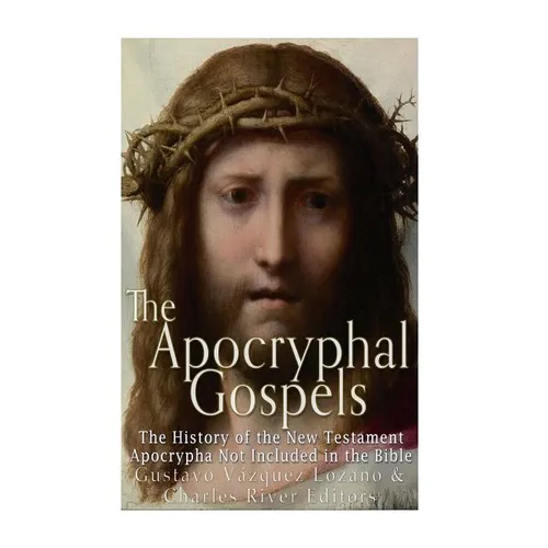 The Apocryphal Gospels: The History of the New Testament Apocrypha Not Included in the Bible