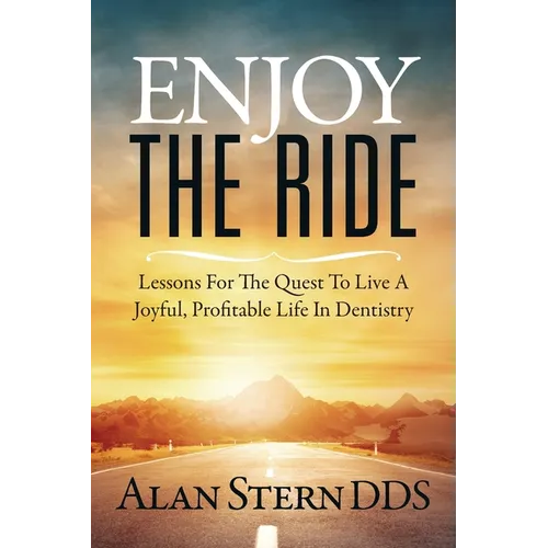 Enjoy the Ride: Lessons for the Quest to Live a Joyful, Profitable Life in Dentistry