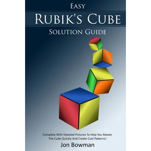 Easy Rubik's Cube Solution Guide: Complete With Detailed Pictures To Help You Master The Cube Quickly And Create Cool Patterns!
