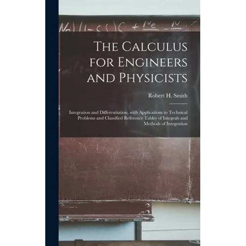 The Calculus for Engineers and Physicists: Integration and Differentiation, With Applications to Technical Problems and Classified Reference Tables of