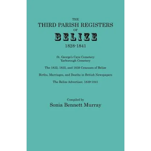 Third Parish Registers of Belize, 1828-1841. St. George's Cemetery; Yarborough Cemetery; The 1832, 1835, and 1839 Censuses of Belize; Births, Marriage