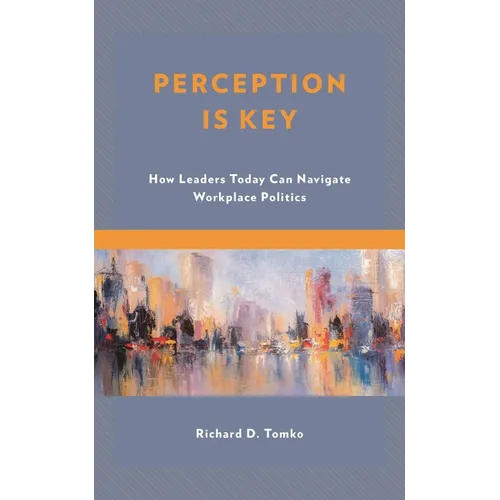 Perception Is Key: How Leaders Today Can Navigate Workplace Politics