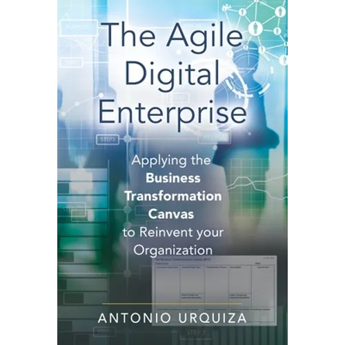 The Agile Digital Enterprise: Applying the Business Transformation Canvas to Reinvent your Organization