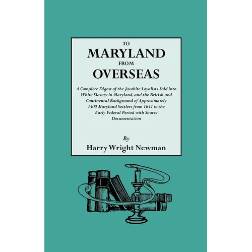 To Maryland from Overseas. a Complete Digest of the Jacobite Loyalists Sold Into White Slavery in Maryland, and the British and Contintental Backgroun