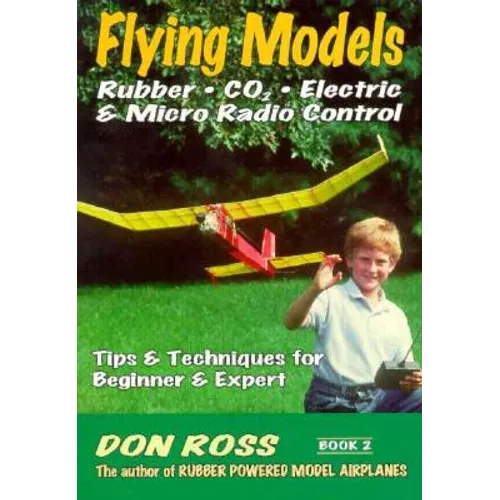 Flying Models: Rubber, CO2, Electric & Micro Radio Control: Tips & Techinques for Beginner & Expert