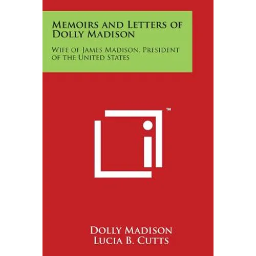 Memoirs and Letters of Dolly Madison: Wife of James Madison, President of the United States