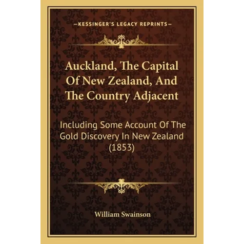 Auckland, The Capital Of New Zealand, And The Country Adjacent: Including Some Account Of The Gold Discovery In New Zealand (1853)