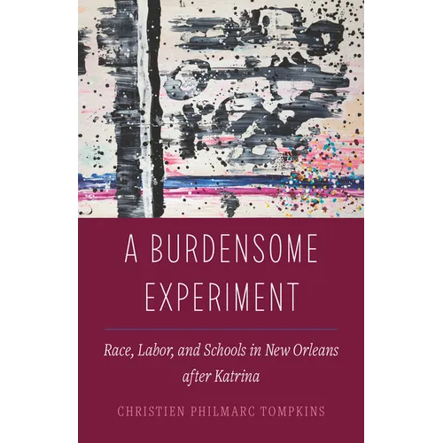 A Burdensome Experiment: Race, Labor, and Schools in New Orleans After Katrina Volume 18