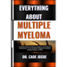 Everything about Multiple Myeloma: A Complete Guide For Patients, Caregivers, And Healthcare Professionals - Causes, Symptoms, Diagnosis, Treatment, C