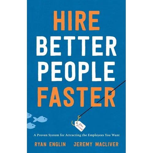 Hire Better People Faster: A Proven System for Attracting the Employees You Want