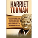 Harriet Tubman: A Captivating Guide to an American Abolitionist Who Became the Most Famous Conductor of the Underground Railroad