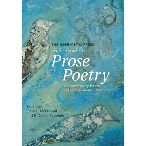 The Rose Metal Press Field Guide to Prose Poetry: Contemporary Poets in Discussion and Practice