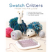 Swatch Critters from the Pin Loom: Step-By-Step Instructions for Making 30 Cuddly Animals from Woven Squares