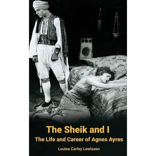 The Sheik and I - The Life and Career of Agnes Ayres (hardback)