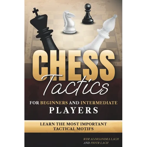 Chess Tactics for Beginners and Intermediate Players: Learn The Most Important Tactical Motifs