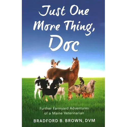 Just One More Thing, Doc: Further Farmyard Adventures of a Maine Veterinarian