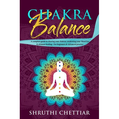 Chakra Balance: A complete guide to clearing your chakras, awakening your Third Eye & ultimate healing