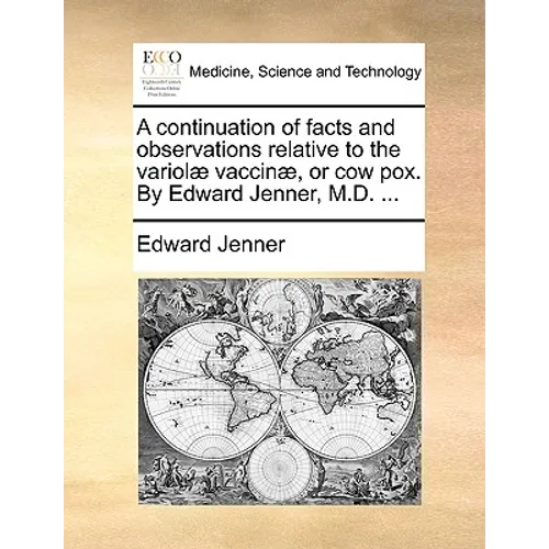 A Continuation of Facts and Observations Relative to the Variolae Vaccinae, or Cow Pox. by Edward Jenner, M.D. ...
