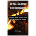 Metal Casting For Beginners: Complete Guide To Build Metal Melting Furnace For Casting
