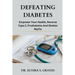 Defeating Diabetes: Empower Your Health, Reverse Type 2, Prediabetes And Shatter Myths.
