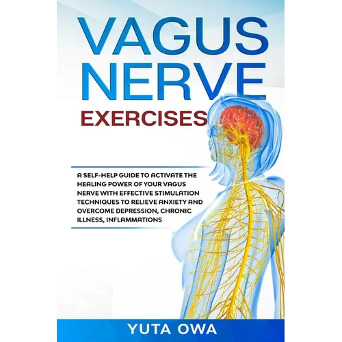 Vagus Nerve Exercises: A self-help guide to activate the healing power of your Vagus Nerve with Effective stimulation techniques to relieve a