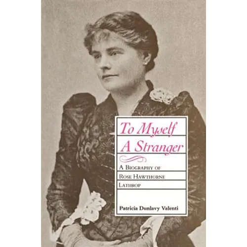 To Myself a Stranger: A Biography of Rose Hawthorne Lathrop