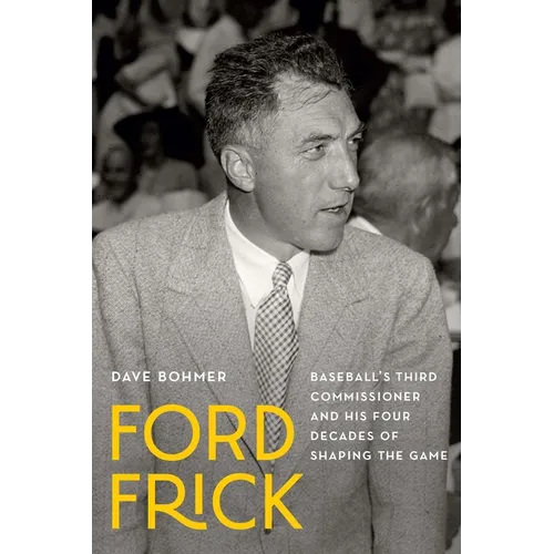Ford Frick: Baseball's Third Commissioner and His Four Decades of Shaping the Game