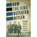 How the Jews Defeated Hitler: Exploding the Myth of Jewish Passivity in the Face of Nazism