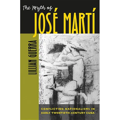 The Myth of José Martí: Conflicting Nationalisms in Early Twentieth-Century Cuba