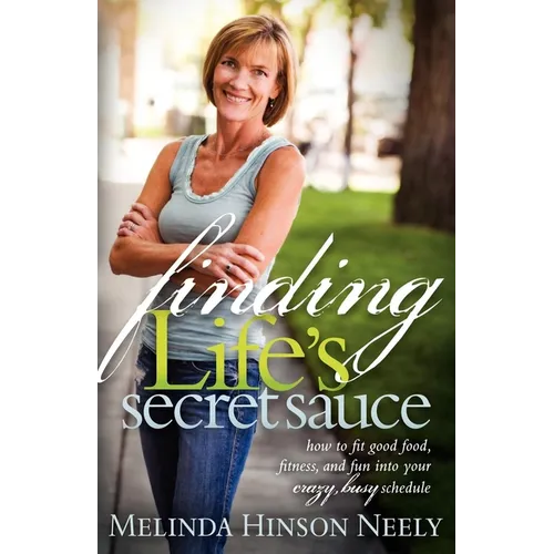Finding Life's Secret Sauce: How to Fit Good Food, Fitness, and Fun Into Your Crazy, Busy Schedule