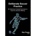 Deliberate Soccer Practice: 50 Attacking Football Exercises to Improve Decision-Making