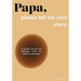 Papa, please tell me your story: A Guided Journal and Keepsake Book for Father's Memories.