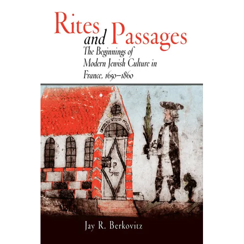 Rites and Passages: The Beginnings of Modern Jewish Culture in France, 1650-1860