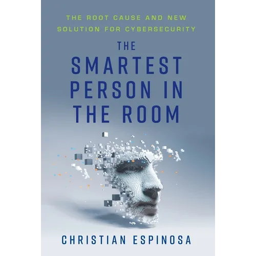 The Smartest Person in the Room: The Root Cause and New Solution for Cybersecurity