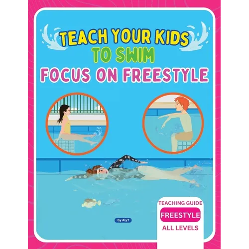Teach Your Kids To Swim Focus On Freestyle: Teaching Guide For Swimming Teachers, Coaches & Parents