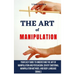 The Art of Manipulation: Your Easy Guide To Understand The Art Of Manipulation And Persuasion, Covert Emotional Manipulation Methods, And Body