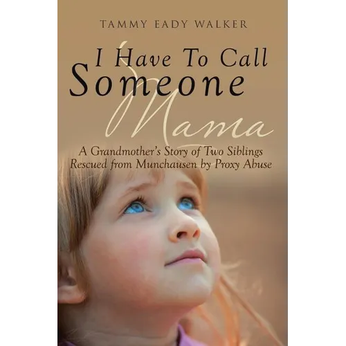 I Have To Call Someone Mama: A Grandmother's Story of Two Siblings Rescued from Munchausen by Proxy Abuse