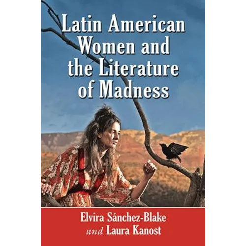 Latin American Women and the Literature of Madness: Narratives at the Crossroads of Gender, Politics and the Mind