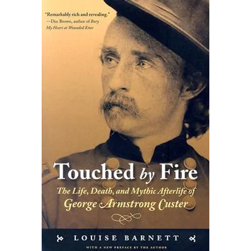 Touched by Fire: The Life, Death, and Mythic Afterlife of George Armstrong Custer